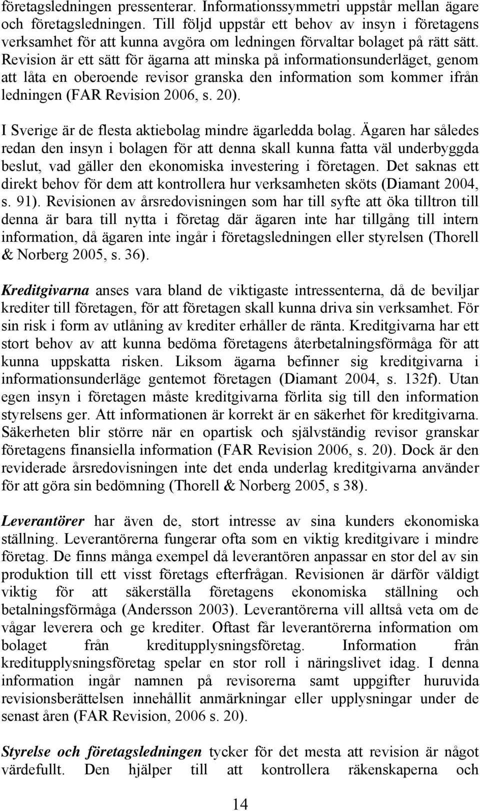 Revision är ett sätt för ägarna att minska på informationsunderläget, genom att låta en oberoende revisor granska den information som kommer ifrån ledningen (FAR Revision 2006, s. 20).