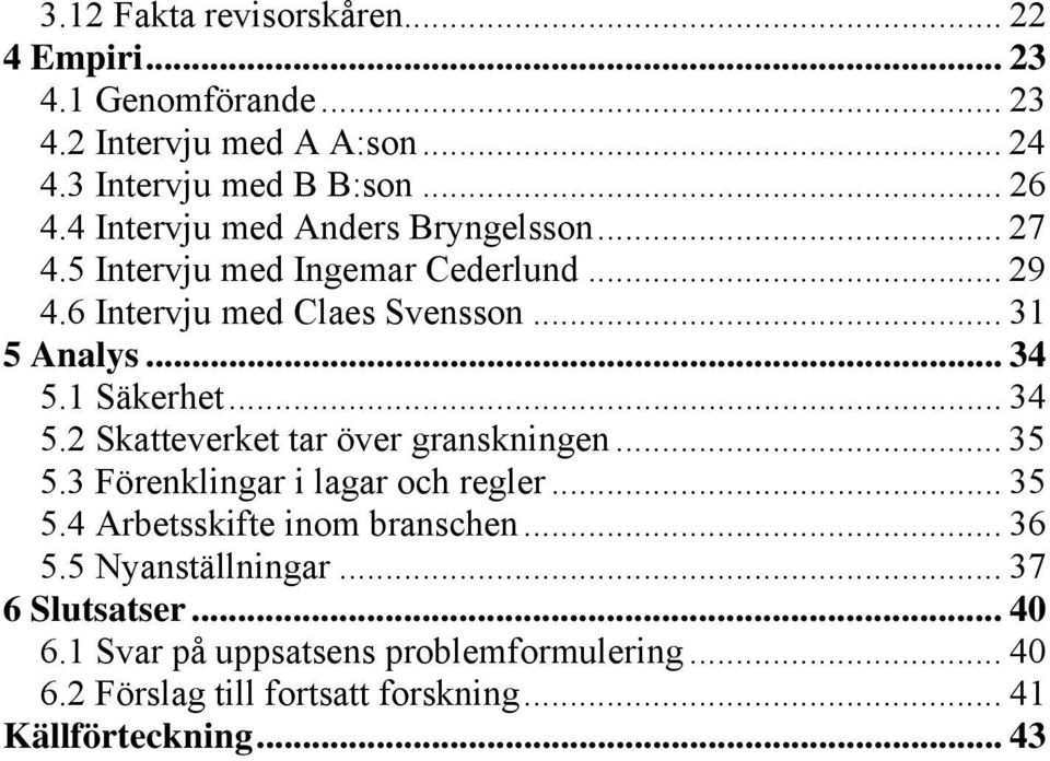 1 Säkerhet... 34 5.2 Skatteverket tar över granskningen... 35 5.3 Förenklingar i lagar och regler... 35 5.4 Arbetsskifte inom branschen... 36 5.