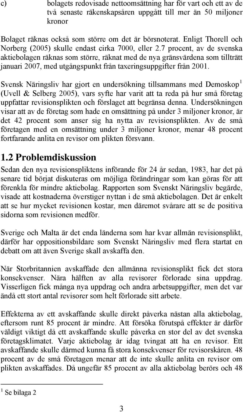 7 procent, av de svenska aktiebolagen räknas som större, räknat med de nya gränsvärdena som tillträtt januari 2007, med utgångspunkt från taxeringsuppgifter från 2001.