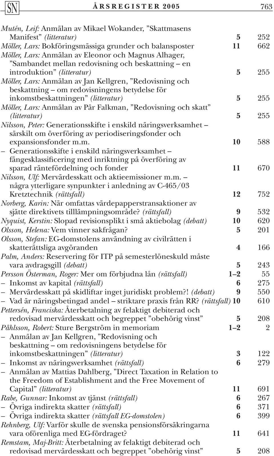 inkomstbeskattningen (litteratur) 5 255 Möller, Lars: Anmälan av Pär Falkman, Redovisning och skatt (litteratur) 5 255 Nilsson, Peter: Generationsskifte i enskild näringsverksamhet särskilt om