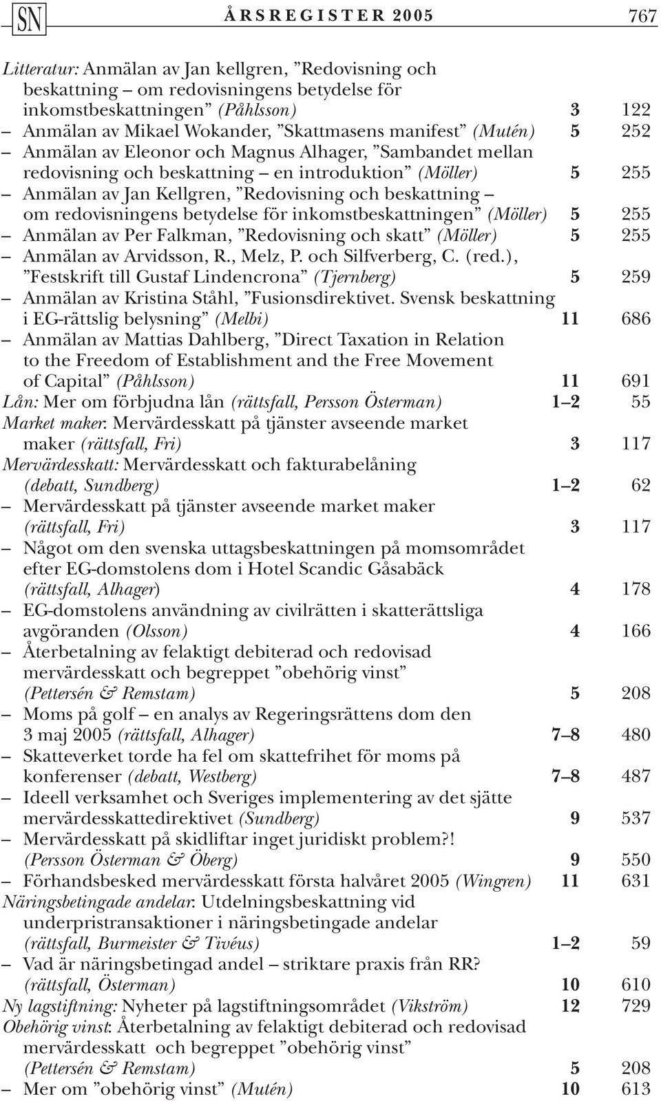 redovisningens betydelse för inkomstbeskattningen (Möller) 5 255 Anmälan av Per Falkman, Redovisning och skatt (Möller) 5 255 Anmälan av Arvidsson, R., Melz, P. och Silfverberg, C. (red.