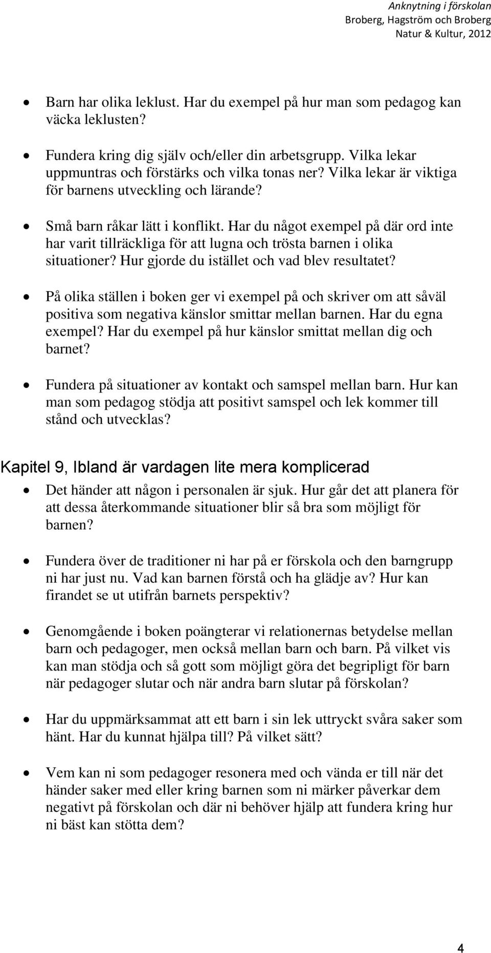 Har du något exempel på där ord inte har varit tillräckliga för att lugna och trösta barnen i olika situationer? Hur gjorde du istället och vad blev resultatet?