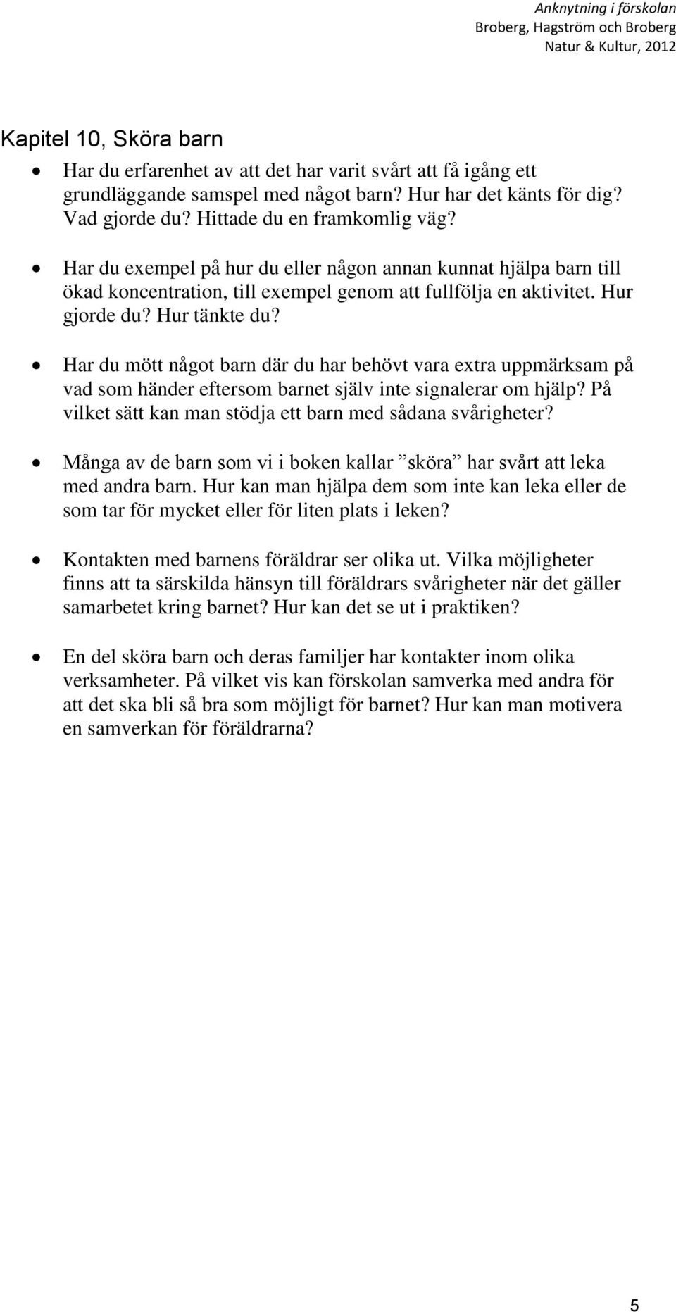 Har du mött något barn där du har behövt vara extra uppmärksam på vad som händer eftersom barnet själv inte signalerar om hjälp? På vilket sätt kan man stödja ett barn med sådana svårigheter?