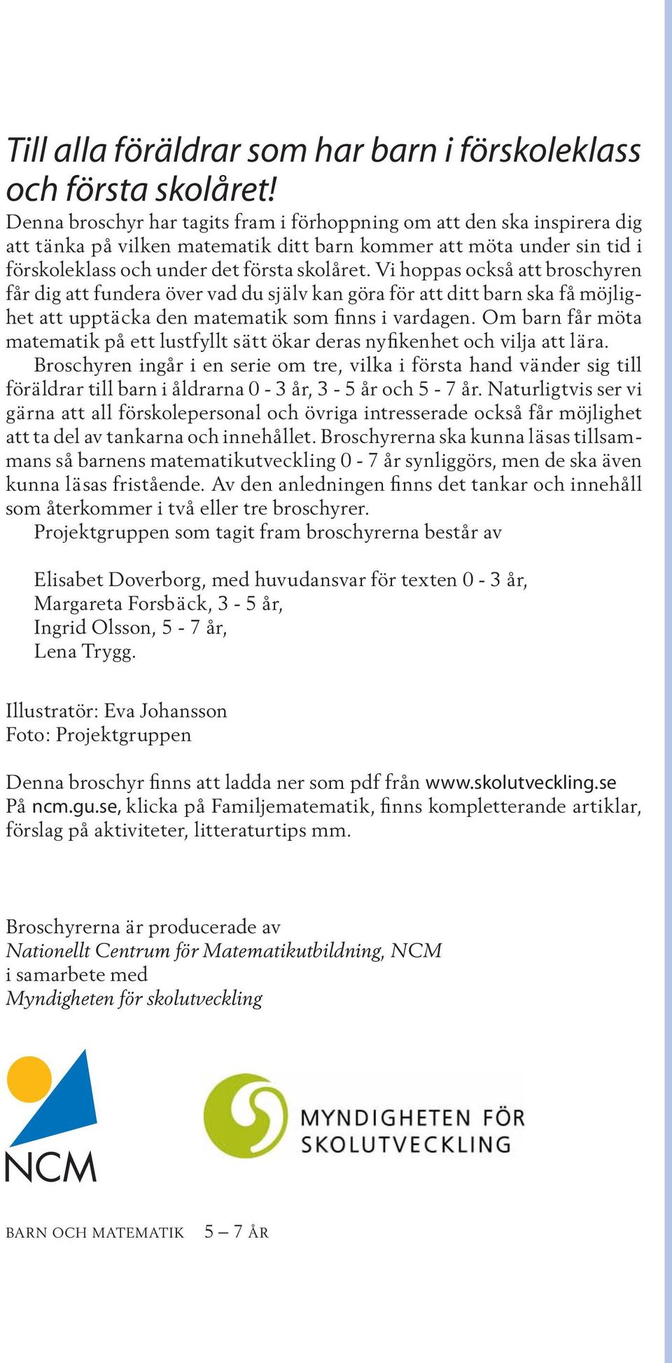 Vi hoppas också att broschyren får dig att fundera över vad du själv kan göra för att ditt barn ska få möjlighet att upptäcka den matematik som finns i vardagen.