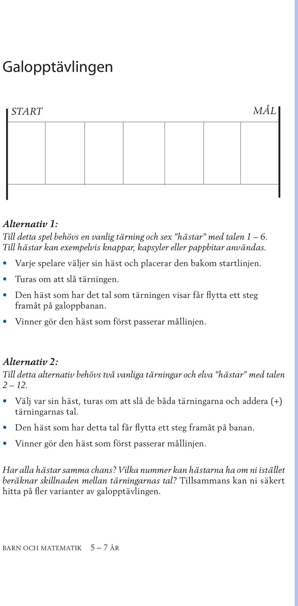 Vinner gör den häst som först passerar mållinjen. Alternativ 2: Till detta alternativ behövs två vanliga tärningar och elva hästar med talen 2 12.