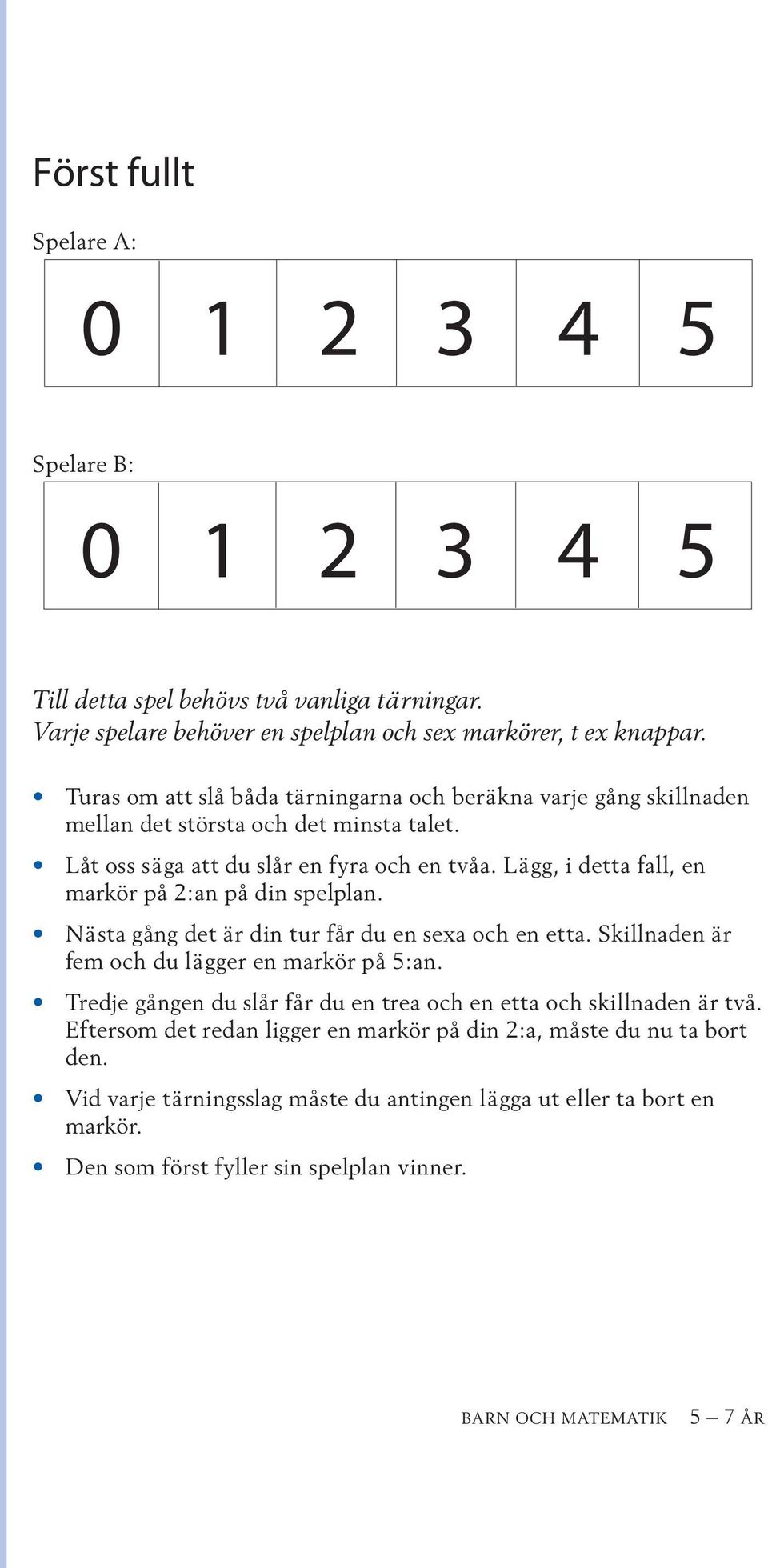 Lägg, i detta fall, en markör på 2:an på din spelplan. Nästa gång det är din tur får du en sexa och en etta. Skillnaden är fem och du lägger en markör på 5:an.