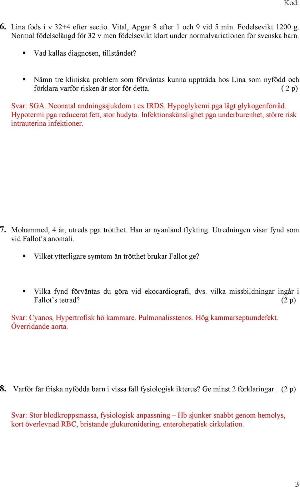 Neonatal andningssjukdom t ex IRDS. Hypoglykemi pga lågt glykogenförråd. Hypotermi pga reducerat fett, stor hudyta. Infektionskänslighet pga underburenhet, större risk intrauterina infektioner. 7.