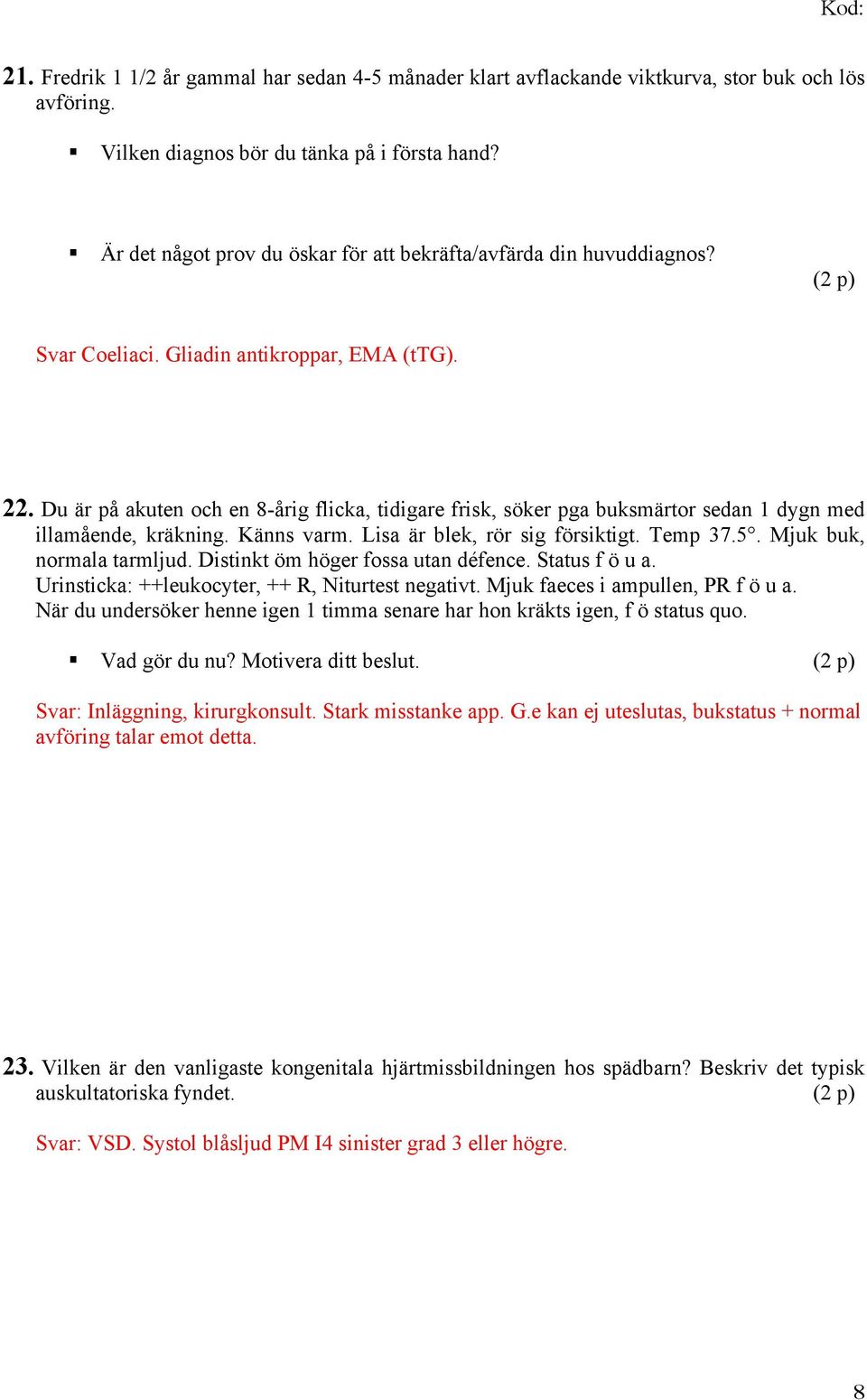 Du är på akuten och en 8-årig flicka, tidigare frisk, söker pga buksmärtor sedan 1 dygn med illamående, kräkning. Känns varm. Lisa är blek, rör sig försiktigt. Temp 37.5. Mjuk buk, normala tarmljud.