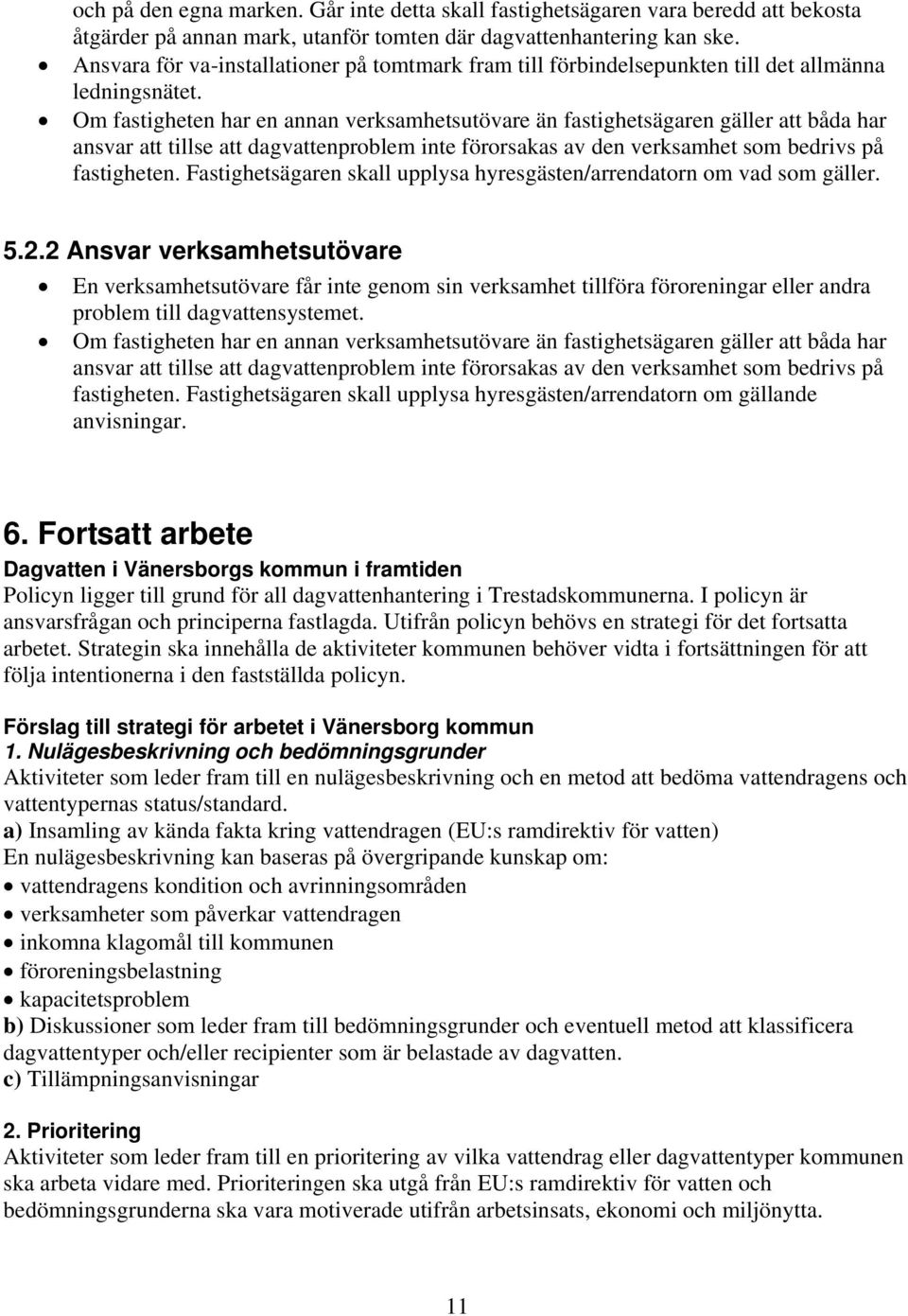 Om fastigheten har en annan verksamhetsutövare än fastighetsägaren gäller att båda har ansvar att tillse att dagvattenproblem inte förorsakas av den verksamhet som bedrivs på fastigheten.