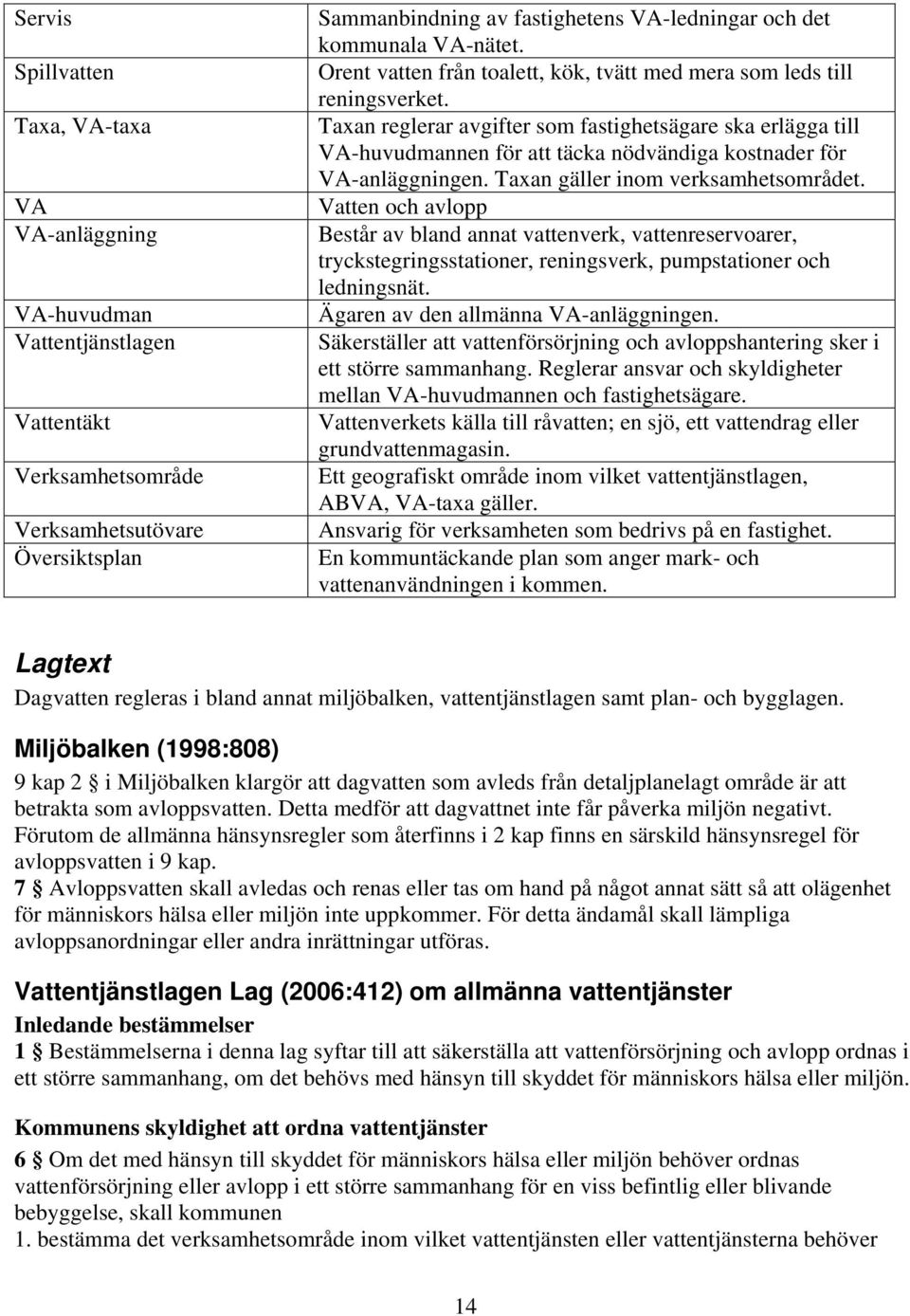 Taxan reglerar avgifter som fastighetsägare ska erlägga till VA-huvudmannen för att täcka nödvändiga kostnader för VA-anläggningen. Taxan gäller inom verksamhetsområdet.