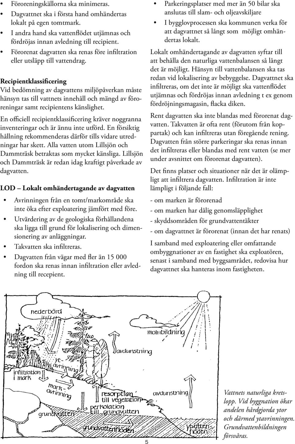 Recipientklassificering Vid bedömning av dagvattens miljöpåverkan måste hänsyn tas till vattnets innehåll och mängd av föroreningar samt recipientens känslighet.