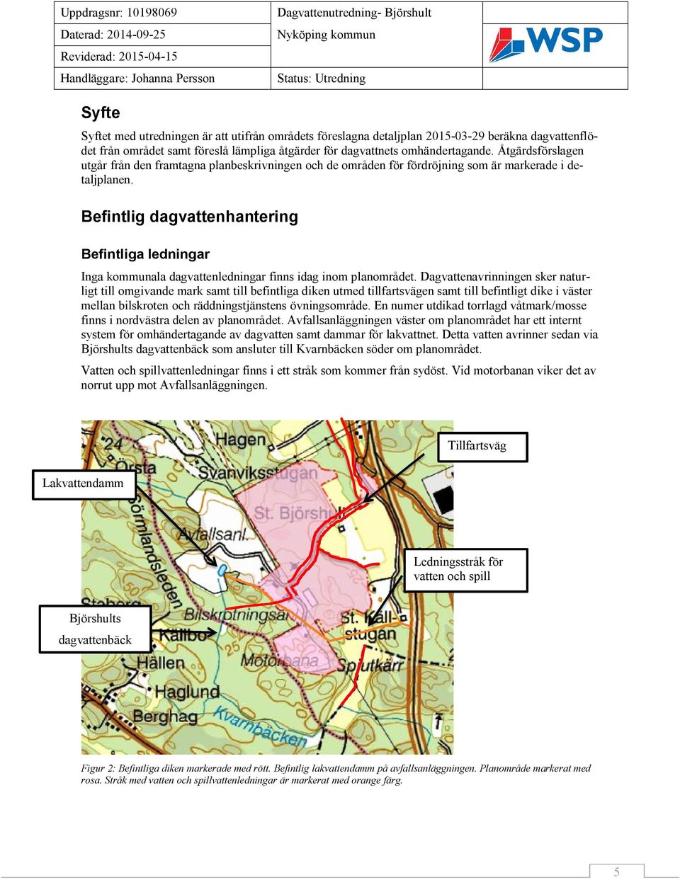 Befintlig dagvattenhantering Befintliga ledningar Inga kommunala dagvattenledningar finns idag inom planområdet.