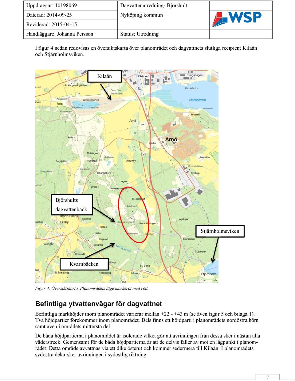 Befintliga ytvattenvägar för dagvattnet Befintliga markhöjder inom planområdet varierar mellan +22 - +43 m (se även figur 5 och bilaga 1). Två höjdpartier förekommer inom planområdet.