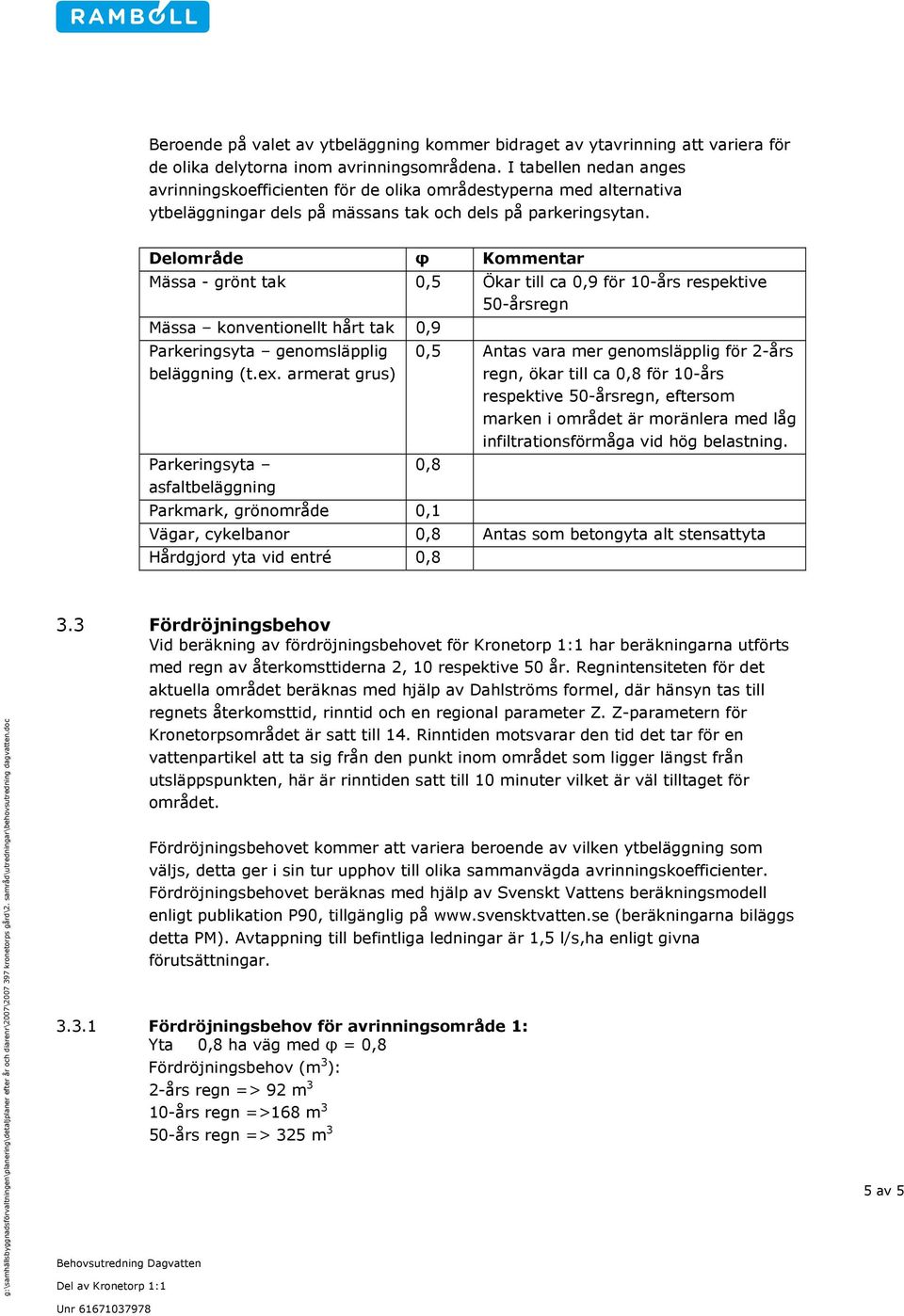 Delområde φ Kommentar Mässa - grönt tak 0,5 Ökar till ca 0,9 för 10-års respektive 50-årsregn Mässa konventionellt hårt tak 0,9 Parkeringsyta genomsläpplig beläggning (t.ex.