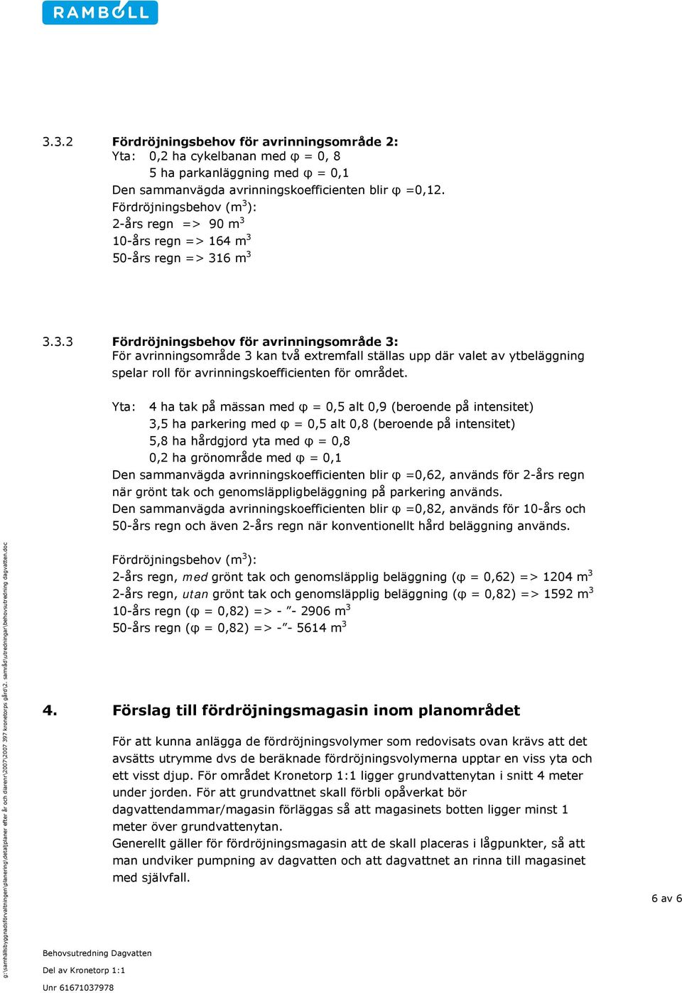 Yta: 4 ha tak på mässan med φ = 0,5 alt 0,9 (beroende på intensitet) 3,5 ha parkering med φ = 0,5 alt 0,8 (beroende på intensitet) 5,8 ha hårdgjord yta med φ = 0,8 0,2 ha grönområde med φ = 0,1 Den