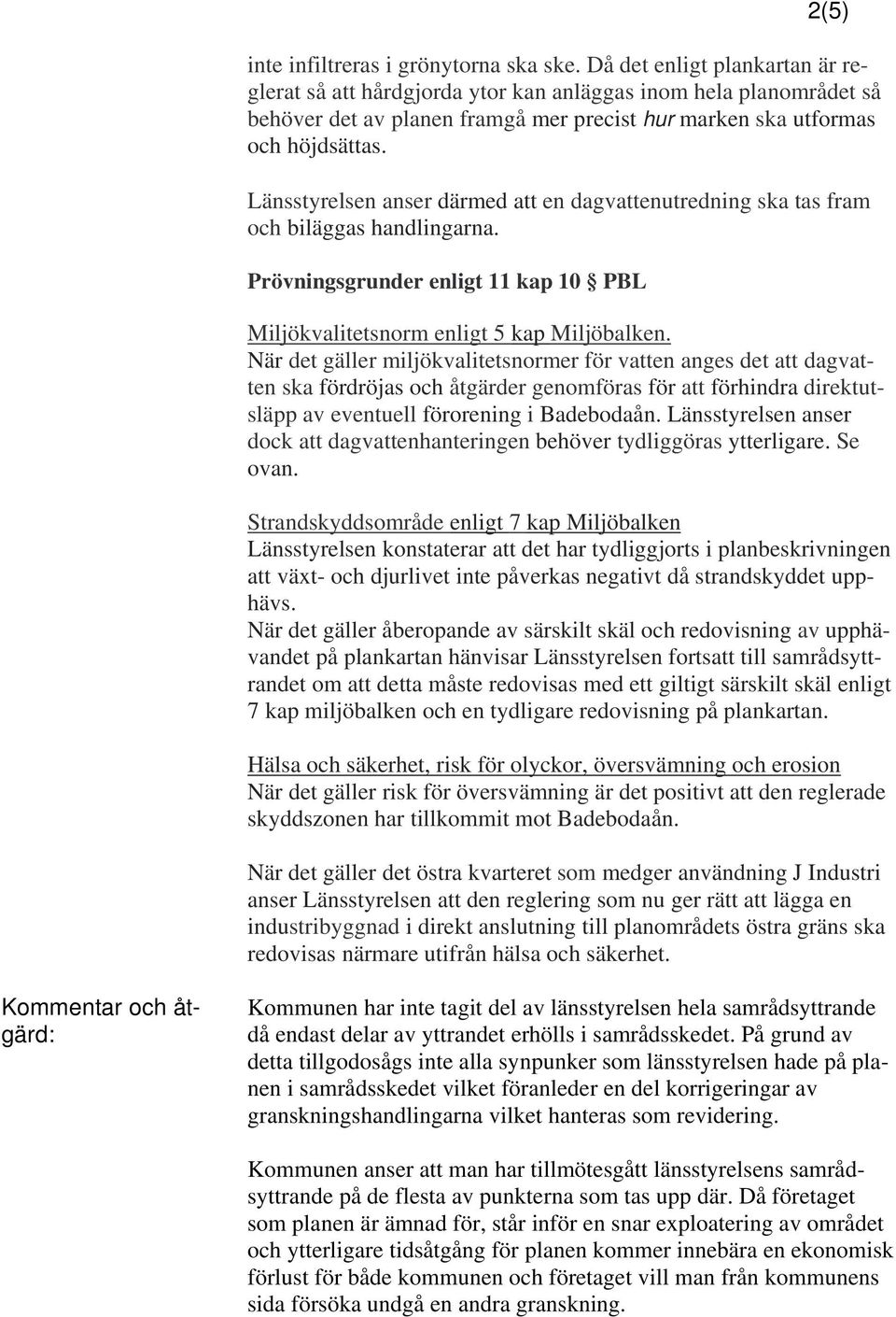 Länsstyrelsen anser därmed att en dagvattenutredning ska tas fram och biläggas handlingarna. Prövningsgrunder enligt 11 kap 10 PBL Miljökvalitetsnorm enligt 5 kap Miljöbalken.