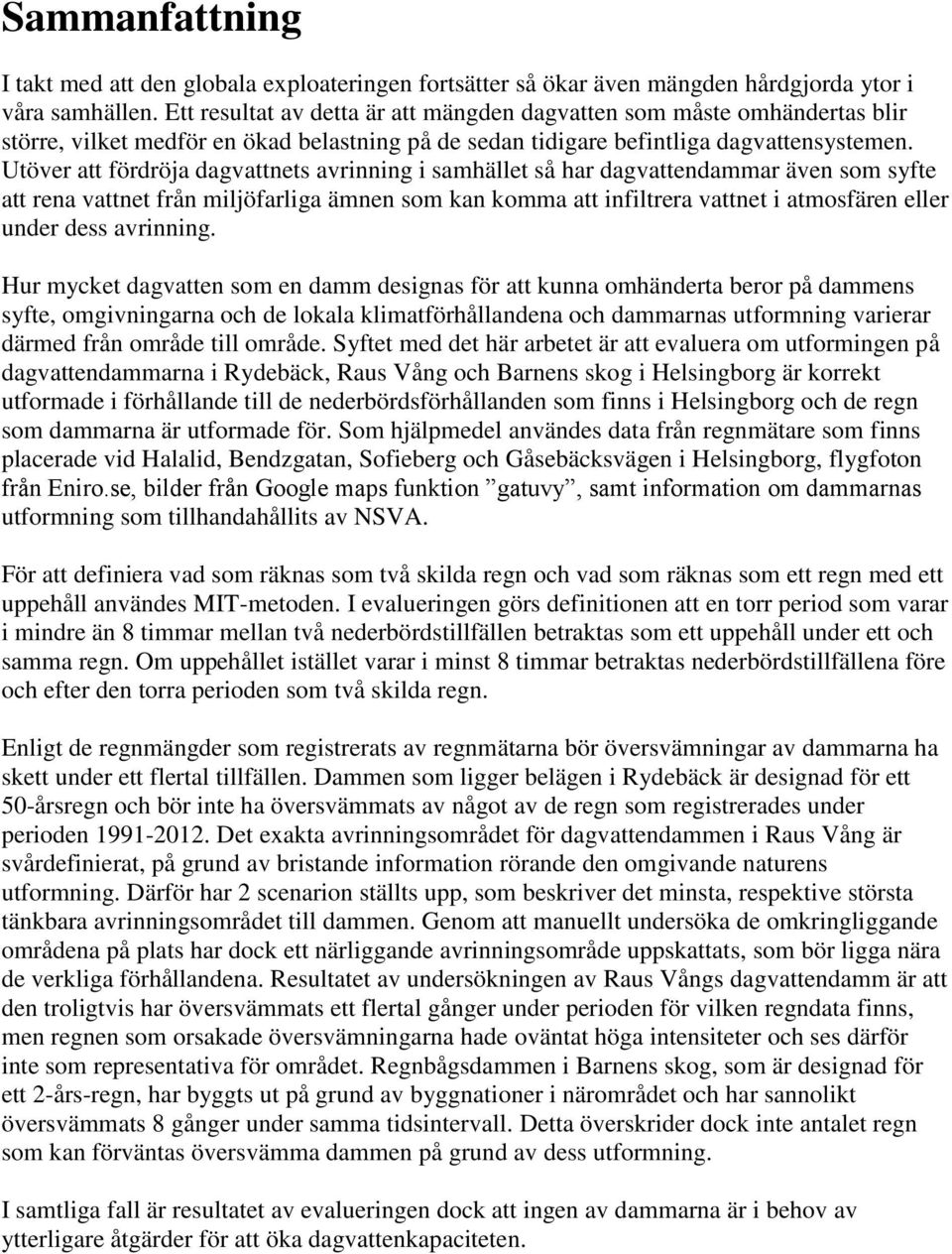 Utöver att fördröja dagvattnets avrinning i samhället så har dagvattendammar även som syfte att rena vattnet från miljöfarliga ämnen som kan komma att infiltrera vattnet i atmosfären eller under dess