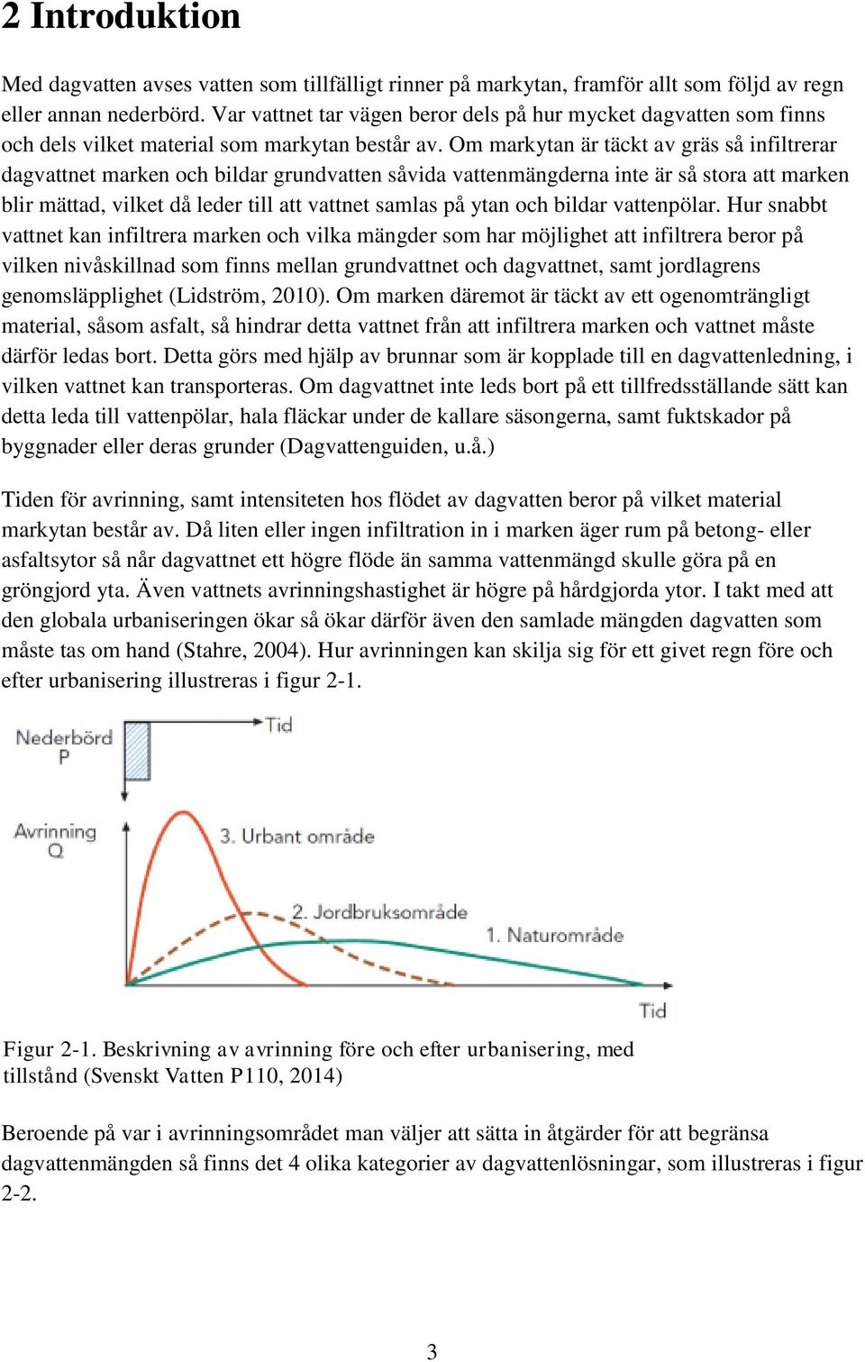 Om markytan är täckt av gräs så infiltrerar dagvattnet marken och bildar grundvatten såvida vattenmängderna inte är så stora att marken blir mättad, vilket då leder till att vattnet samlas på ytan