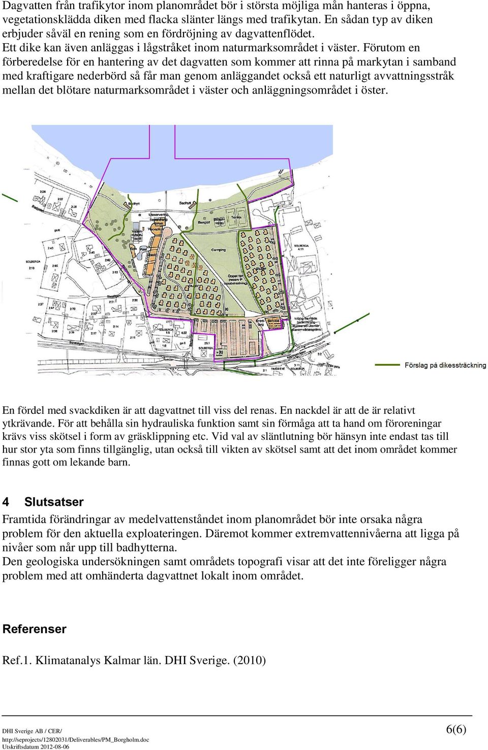 Förutom en förberedelse för en hantering av det dagvatten som kommer att rinna på markytan i samband med kraftigare nederbörd så får man genom anläggandet också ett naturligt avvattningsstråk mellan