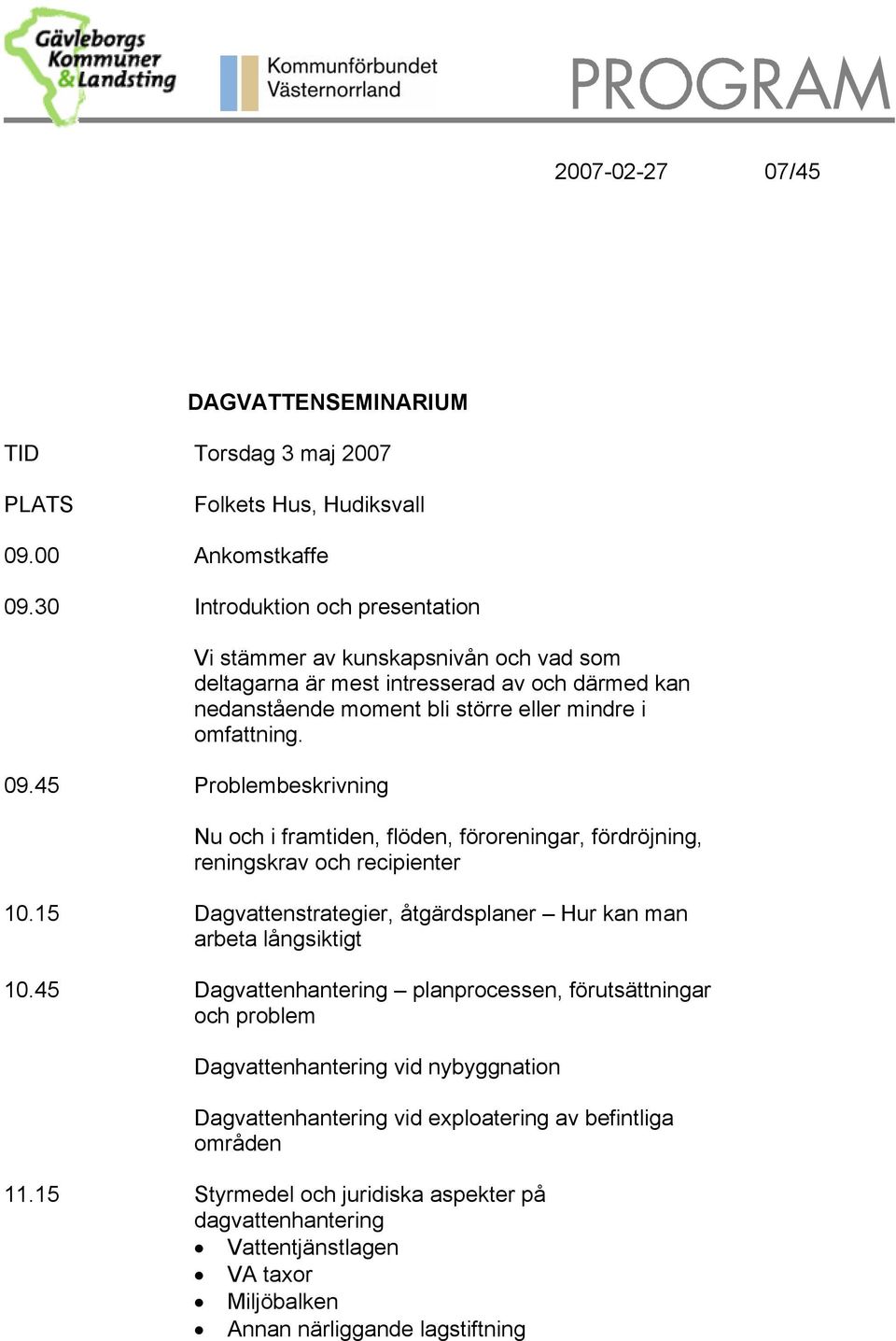 45 Problembeskrivning Nu och i framtiden, flöden, föroreningar, fördröjning, reningskrav och recipienter 10.15 Dagvattenstrategier, åtgärdsplaner Hur kan man arbeta långsiktigt 10.