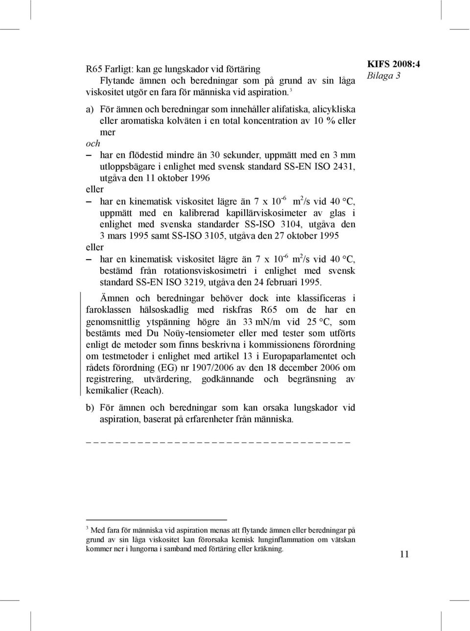 mm utloppsbägare i enlighet med svensk standard SS-EN ISO 2431, utgåva den 11 oktober 1996 eller har en kinematisk viskositet lägre än 7 x 10-6 m 2 /s vid 40 C, uppmätt med en kalibrerad