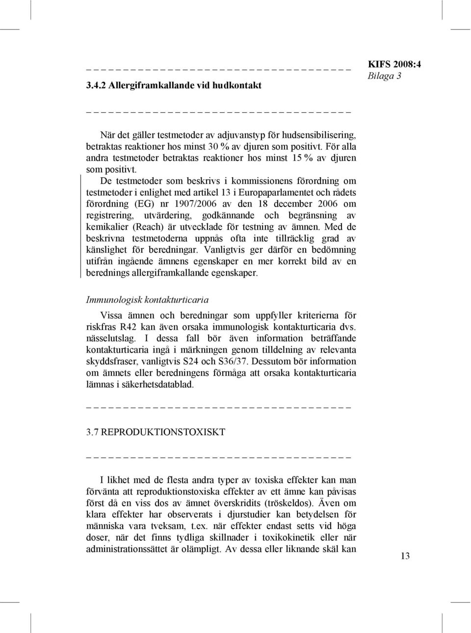 De testmetoder som beskrivs i kommissionens förordning om testmetoder i enlighet med artikel 13 i Europaparlamentet och rådets förordning (EG) nr 1907/2006 av den 18 december 2006 om registrering,