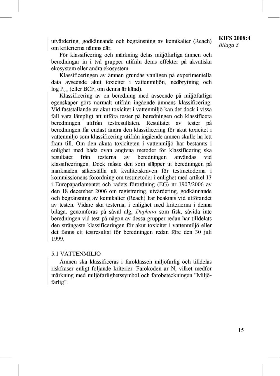 Klassificeringen av ämnen grundas vanligen på experimentella data avseende akut toxicitet i vattenmiljön, nedbrytning och log P ow (eller BCF, om denna är känd).