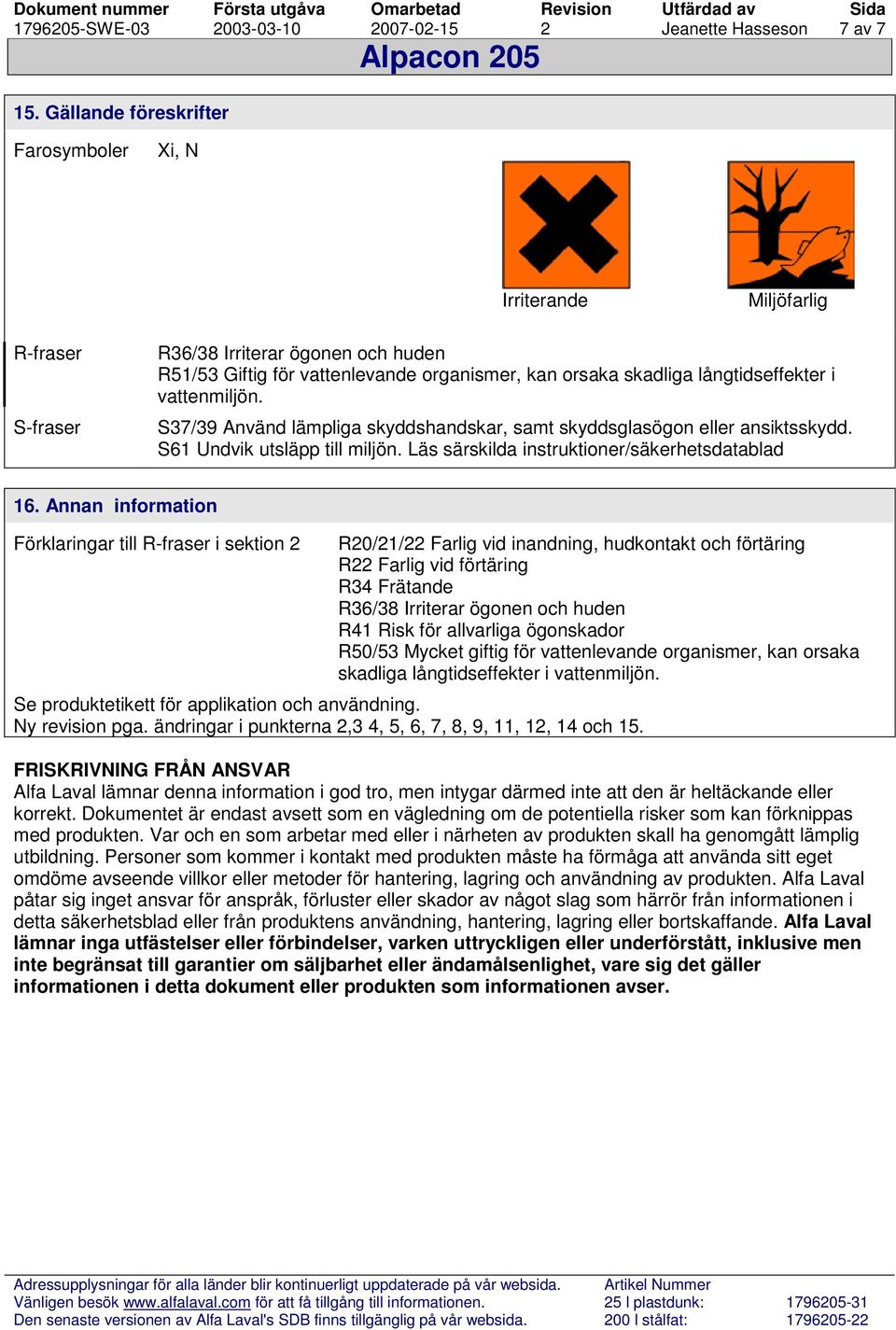 vattenmiljön. S37/39 Använd lämpliga skyddshandskar, samt skyddsglasögon eller ansiktsskydd. S61 Undvik utsläpp till miljön. Läs särskilda instruktioner/säkerhetsdatablad 16.