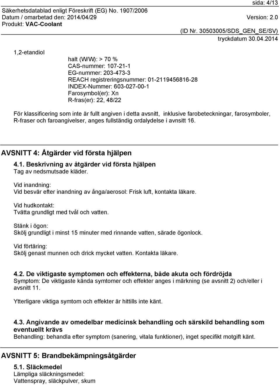 AVSNITT 4: Åtgärder vid första hjälpen 4.1. Beskrivning av åtgärder vid första hjälpen Tag av nedsmutsade kläder.