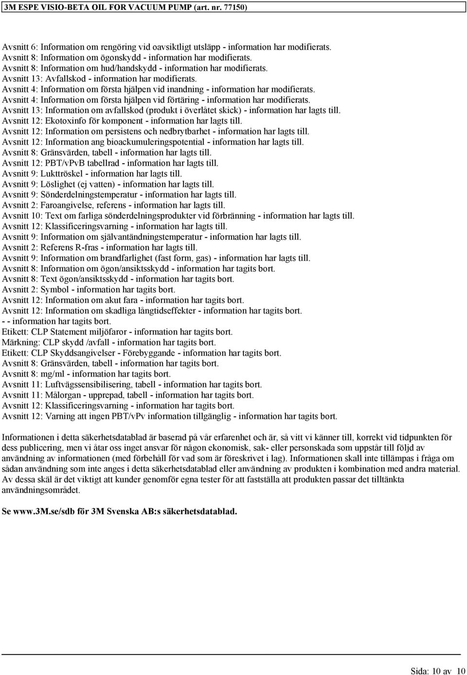 Avsnitt 4: Information om första hjälpen vid inandning - information har modifierats. Avsnitt 4: Information om första hjälpen vid förtäring - information har modifierats.