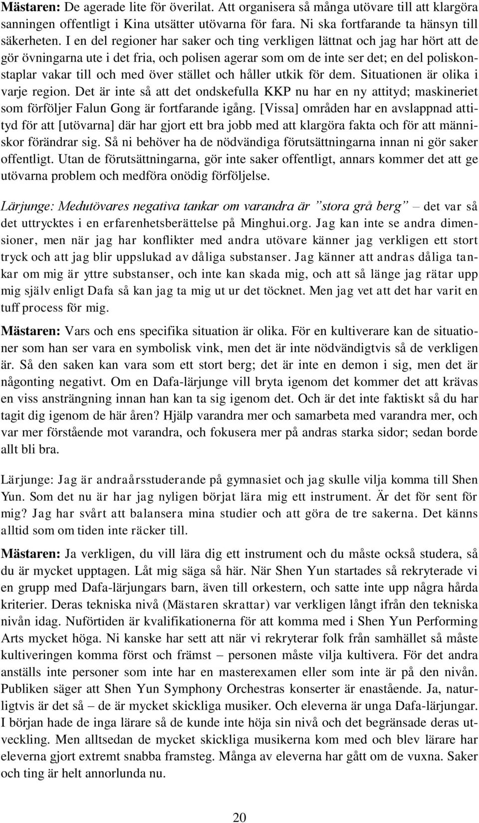 stället och håller utkik för dem. Situationen är olika i varje region. Det är inte så att det ondskefulla KKP nu har en ny attityd; maskineriet som förföljer Falun Gong är fortfarande igång.