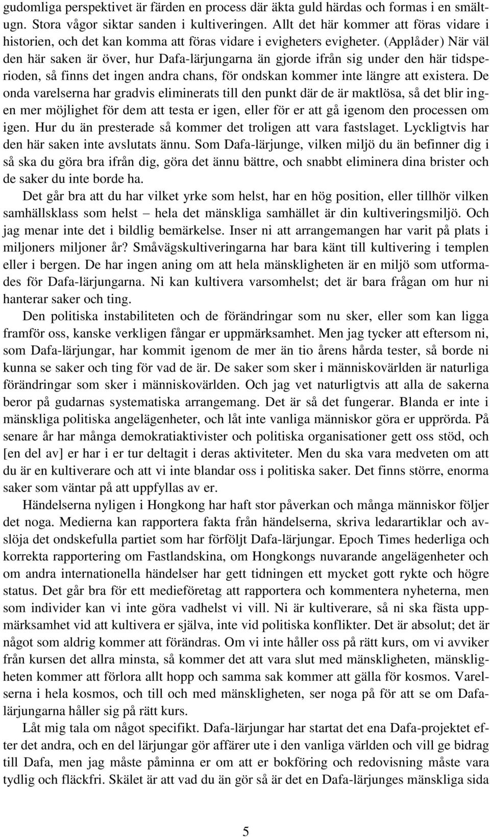 (Applåder) När väl den här saken är över, hur Dafa-lärjungarna än gjorde ifrån sig under den här tidsperioden, så finns det ingen andra chans, för ondskan kommer inte längre att existera.