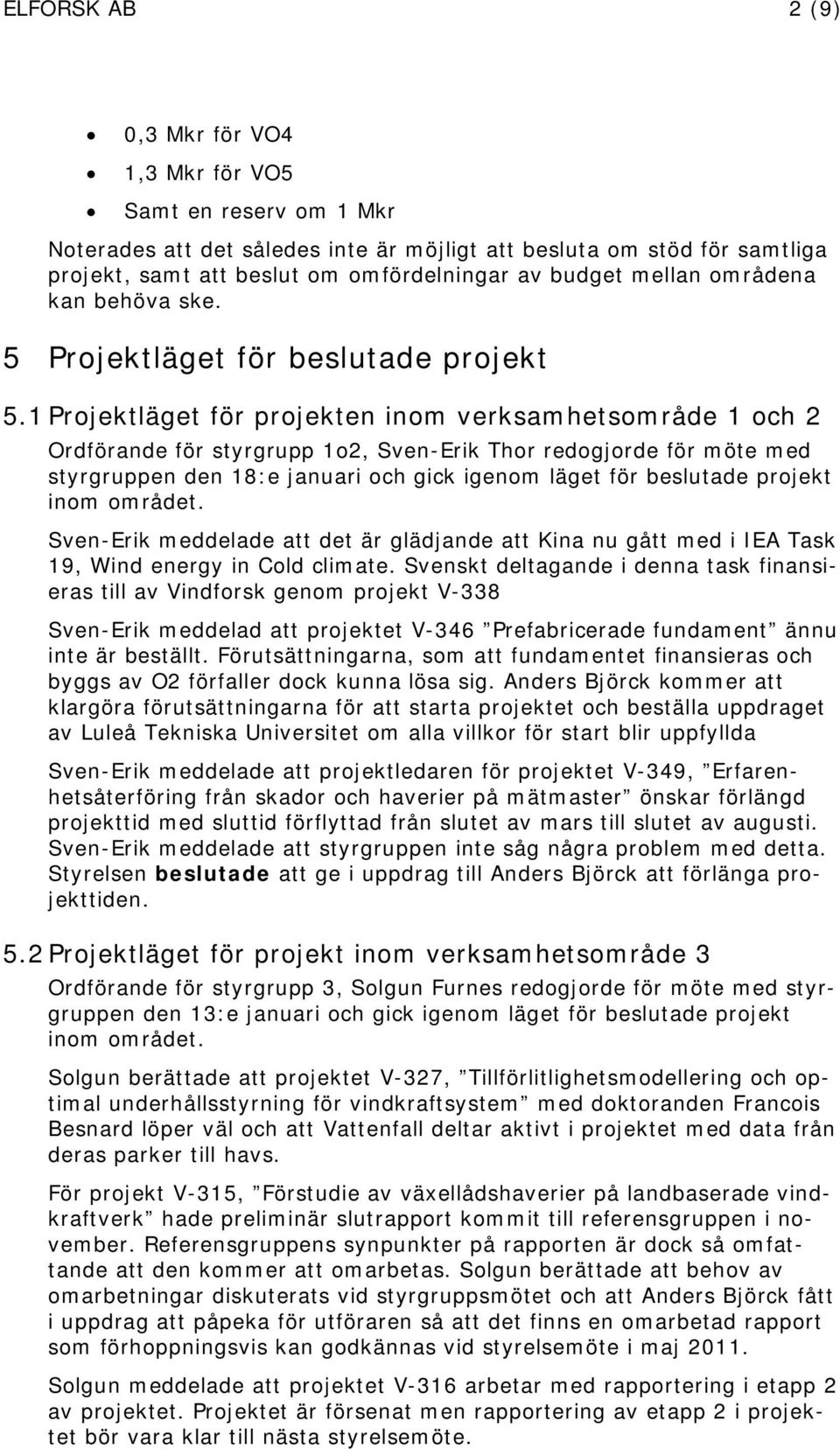 1 Projektläget för projekten inom verksamhetsområde 1 och 2 Ordförande för styrgrupp 1o2, Sven-Erik Thor redogjorde för möte med styrgruppen den 18:e januari och gick igenom läget för beslutade