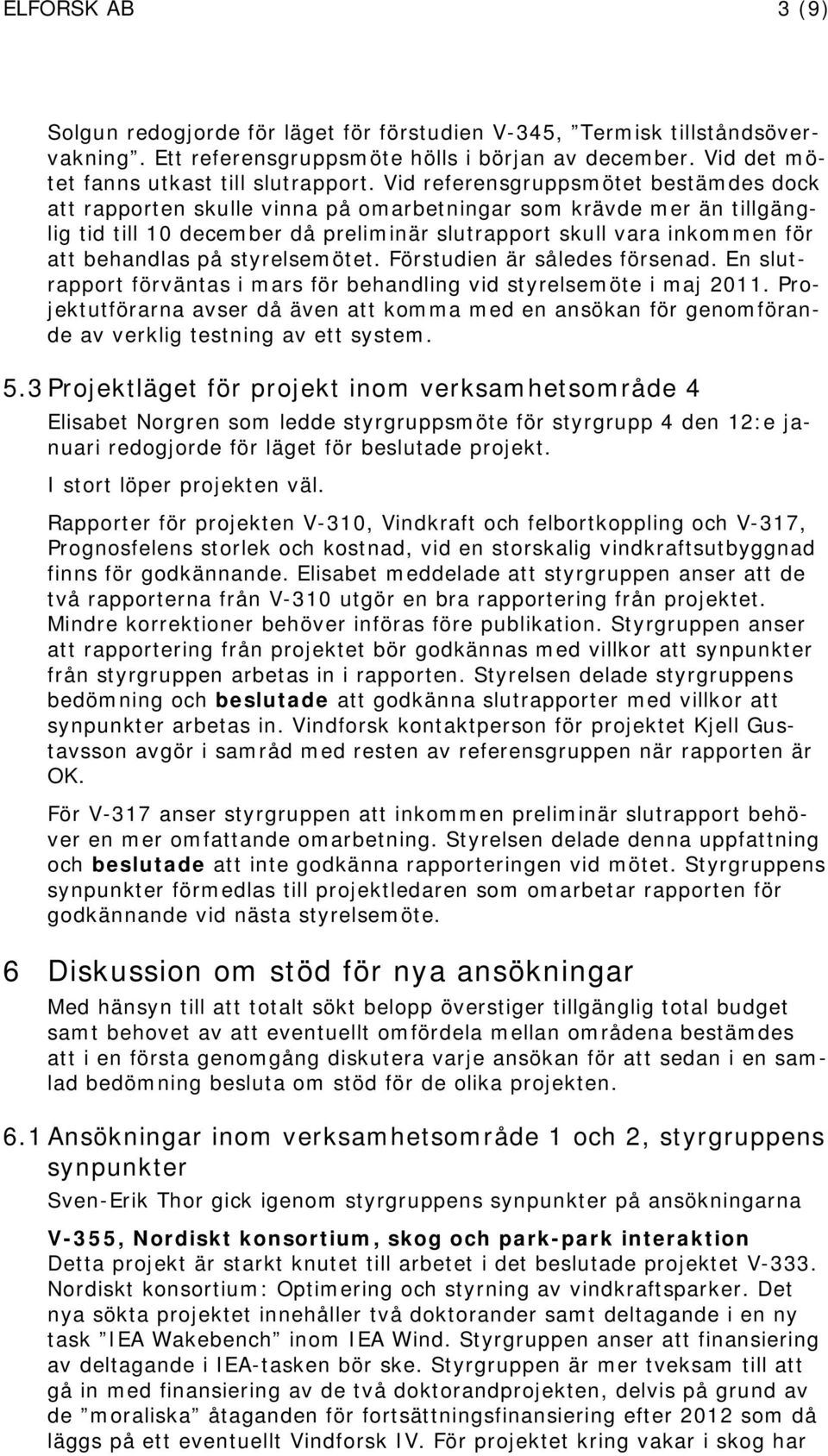 på styrelsemötet. Förstudien är således försenad. En slutrapport förväntas i mars för behandling vid styrelsemöte i maj 2011.