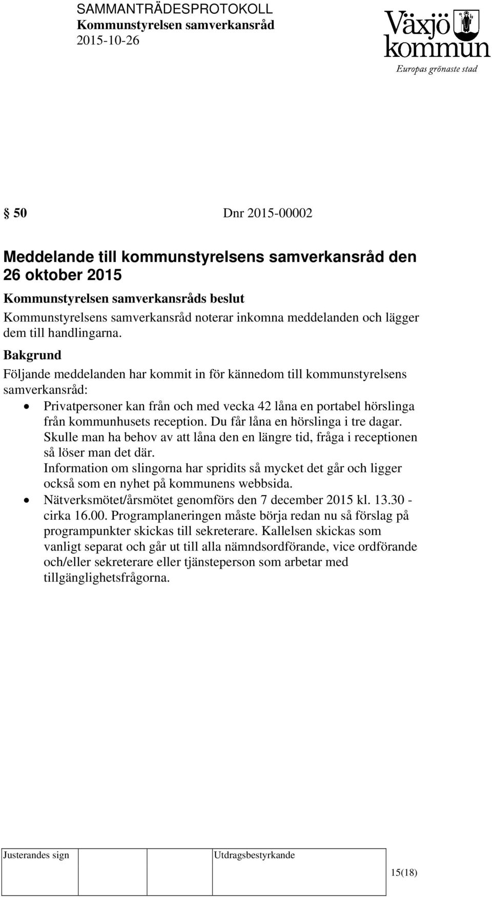 Du får låna en hörslinga i tre dagar. Skulle man ha behov av att låna den en längre tid, fråga i receptionen så löser man det där.