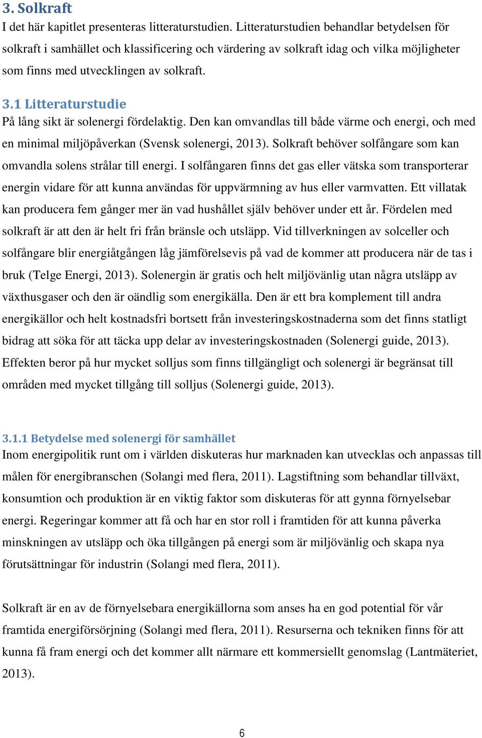 1 Litteraturstudie På lång sikt är solenergi fördelaktig. Den kan omvandlas till både värme och energi, och med en minimal miljöpåverkan (Svensk solenergi, 2013).