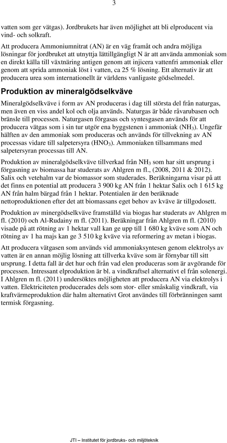 att injicera vattenfri ammoniak eller genom att sprida ammoniak löst i vatten, ca 25 % lösning. Ett alternativ är att producera urea som internationellt är världens vanligaste gödselmedel.