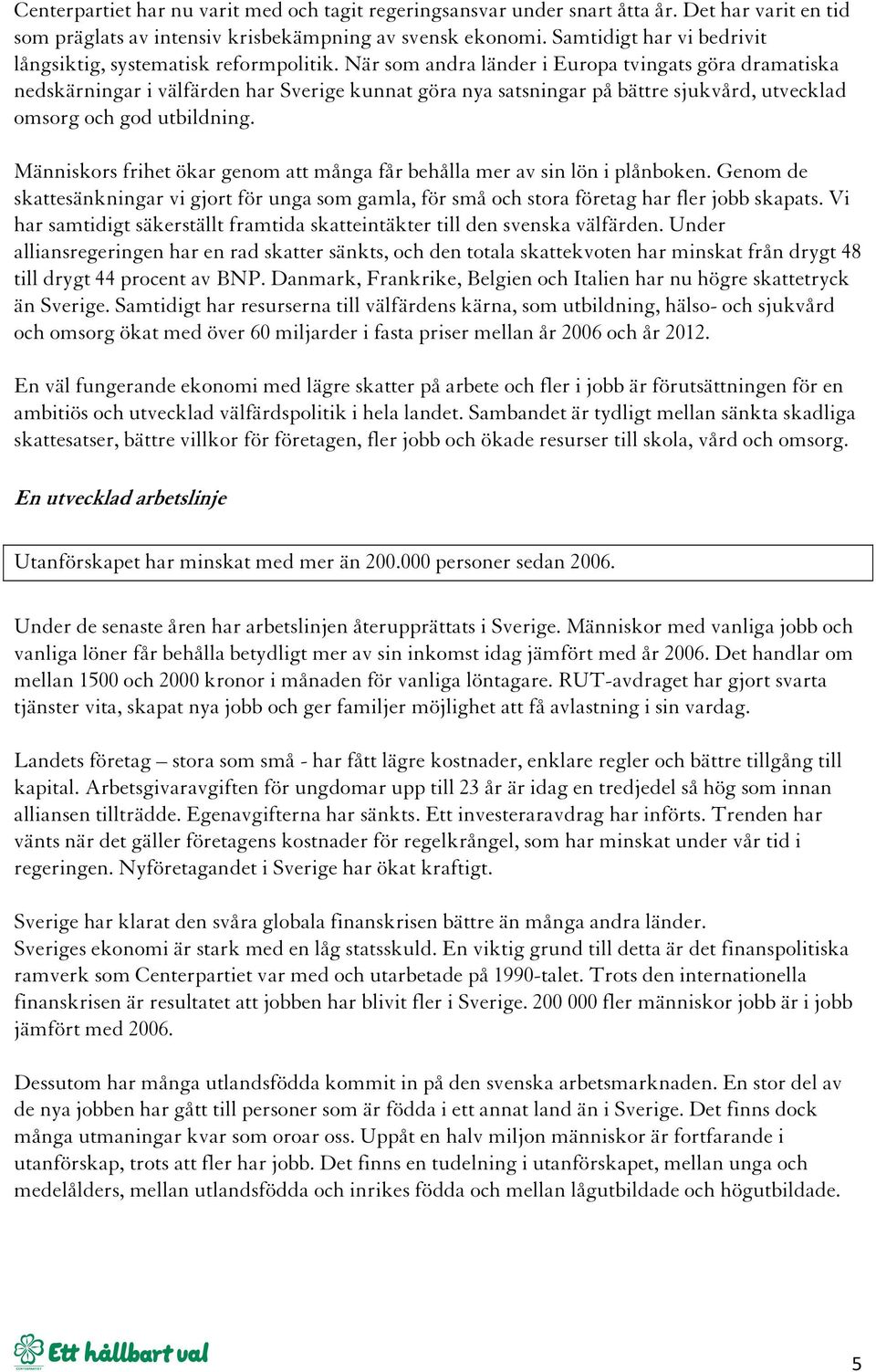 När som andra länder i Europa tvingats göra dramatiska nedskärningar i välfärden har Sverige kunnat göra nya satsningar på bättre sjukvård, utvecklad omsorg och god utbildning.