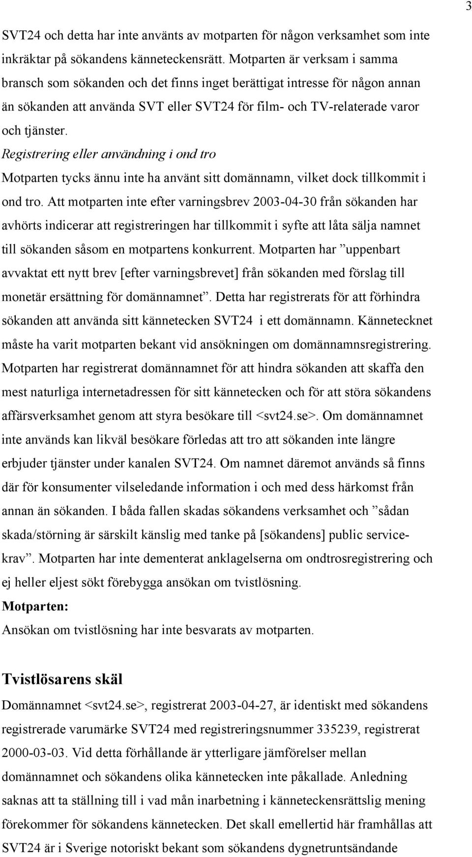 Registrering eller användning i ond tro Motparten tycks ännu inte ha använt sitt domännamn, vilket dock tillkommit i ond tro.