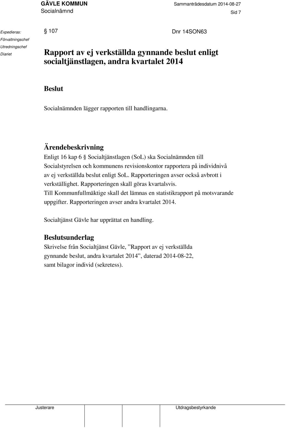 Ärendebeskrivning Enligt 16 kap 6 Socialtjänstlagen (SoL) ska Socialnämnden till Socialstyrelsen och kommunens revisionskontor rapportera på individnivå av ej verkställda beslut enligt SoL.