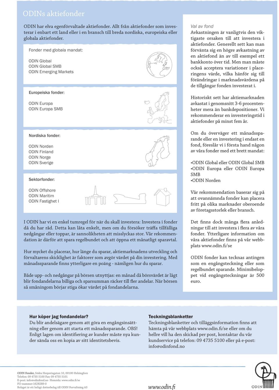 Sektorfonder: ODIN Offshore ODIN Maritim ODIN Fastighet I I ODIN har vi en enkel tumregel för när du skall investera: Investera i fonder då du har råd.