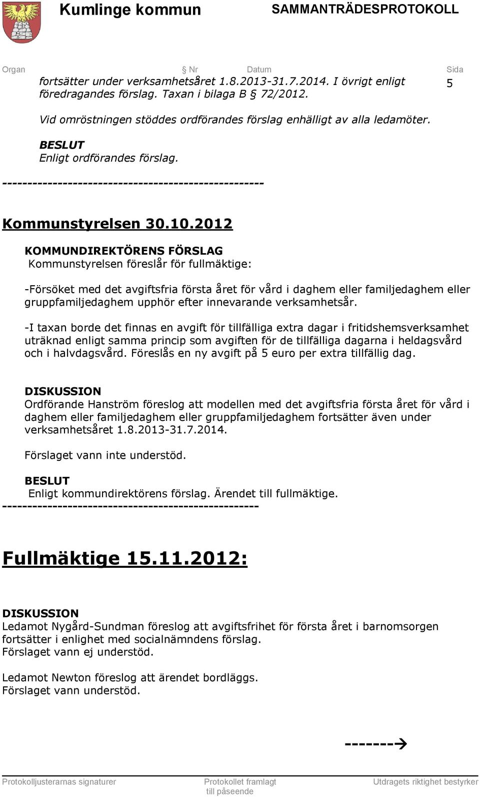 2012 KOMMUNDIREKTÖRENS FÖRSLAG Kommunstyrelsen föreslår för fullmäktige: -Försöket med det avgiftsfria första året för vård i daghem eller familjedaghem eller gruppfamiljedaghem upphör efter