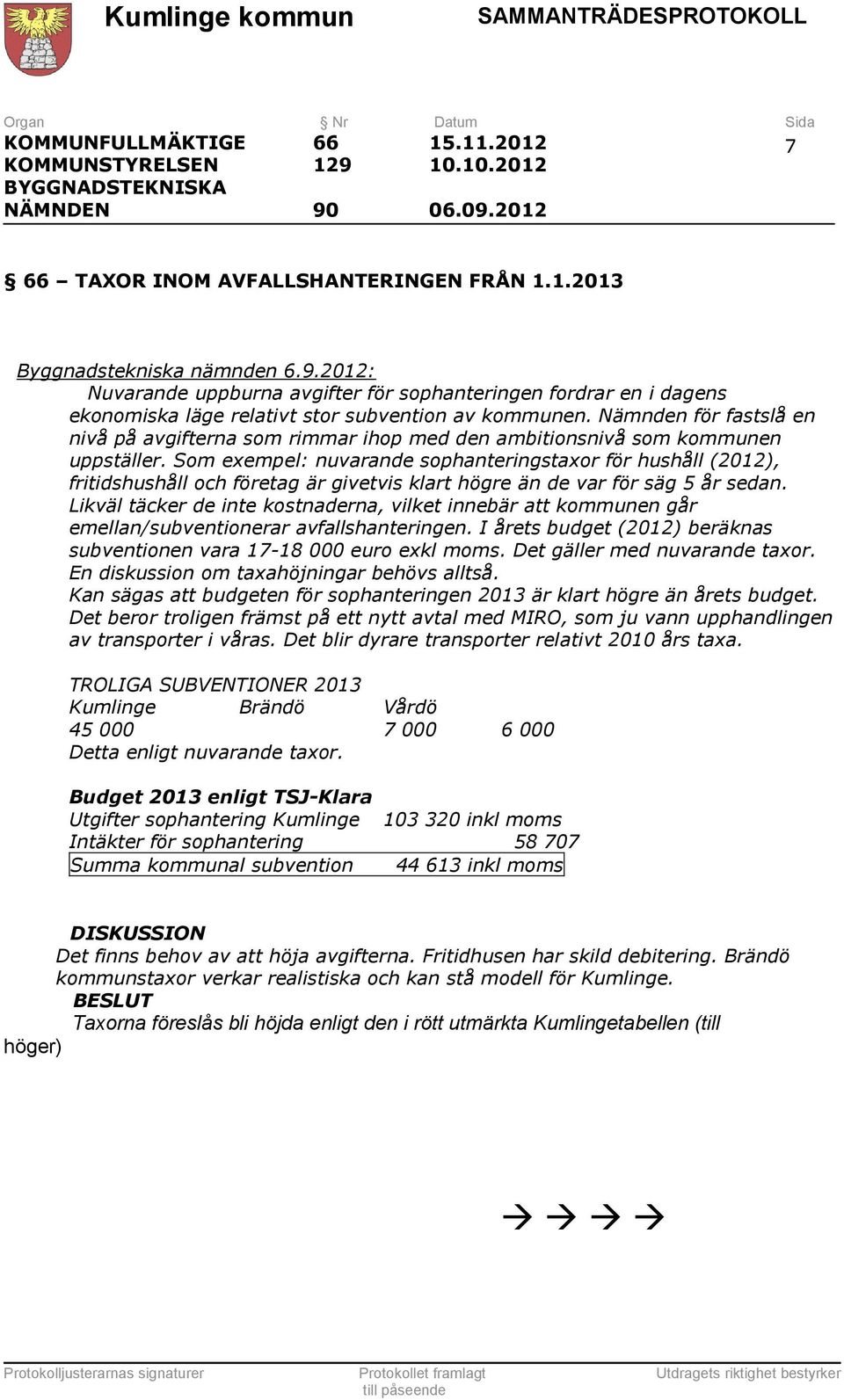 Som exempel: nuvarande sophanteringstaxor för hushåll (2012), fritidshushåll och företag är givetvis klart högre än de var för säg 5 år sedan.