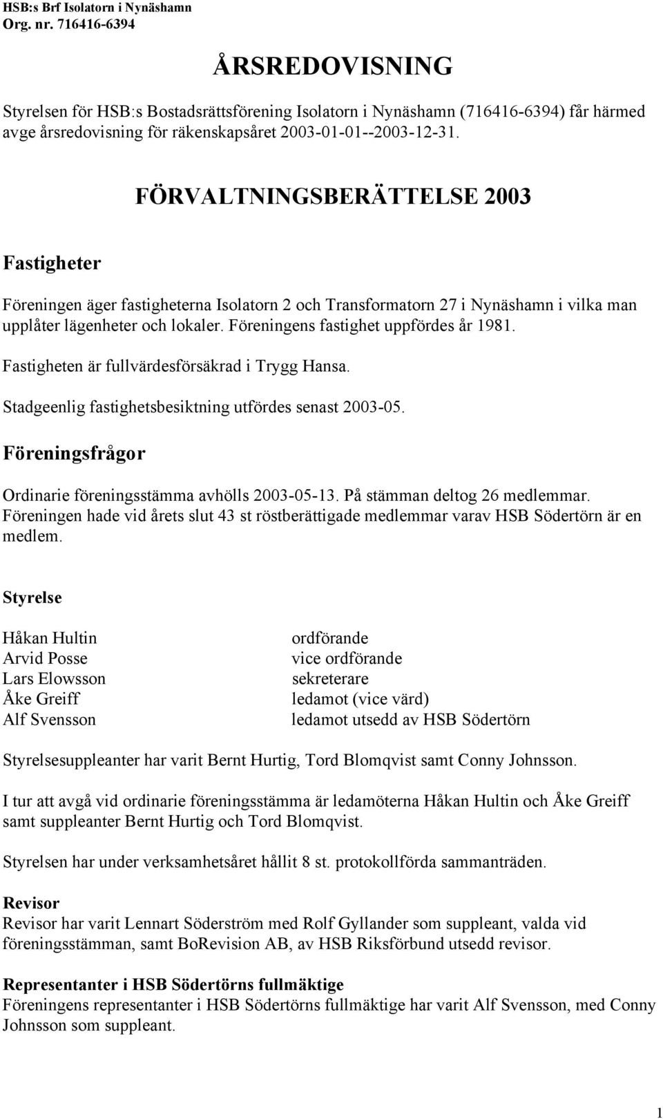 FÖRVALTNINGSBERÄTTELSE 2003 Fastigheter Föreningen äger fastigheterna Isolatorn 2 och Transformatorn 27 i Nynäshamn i vilka man upplåter lägenheter och lokaler.