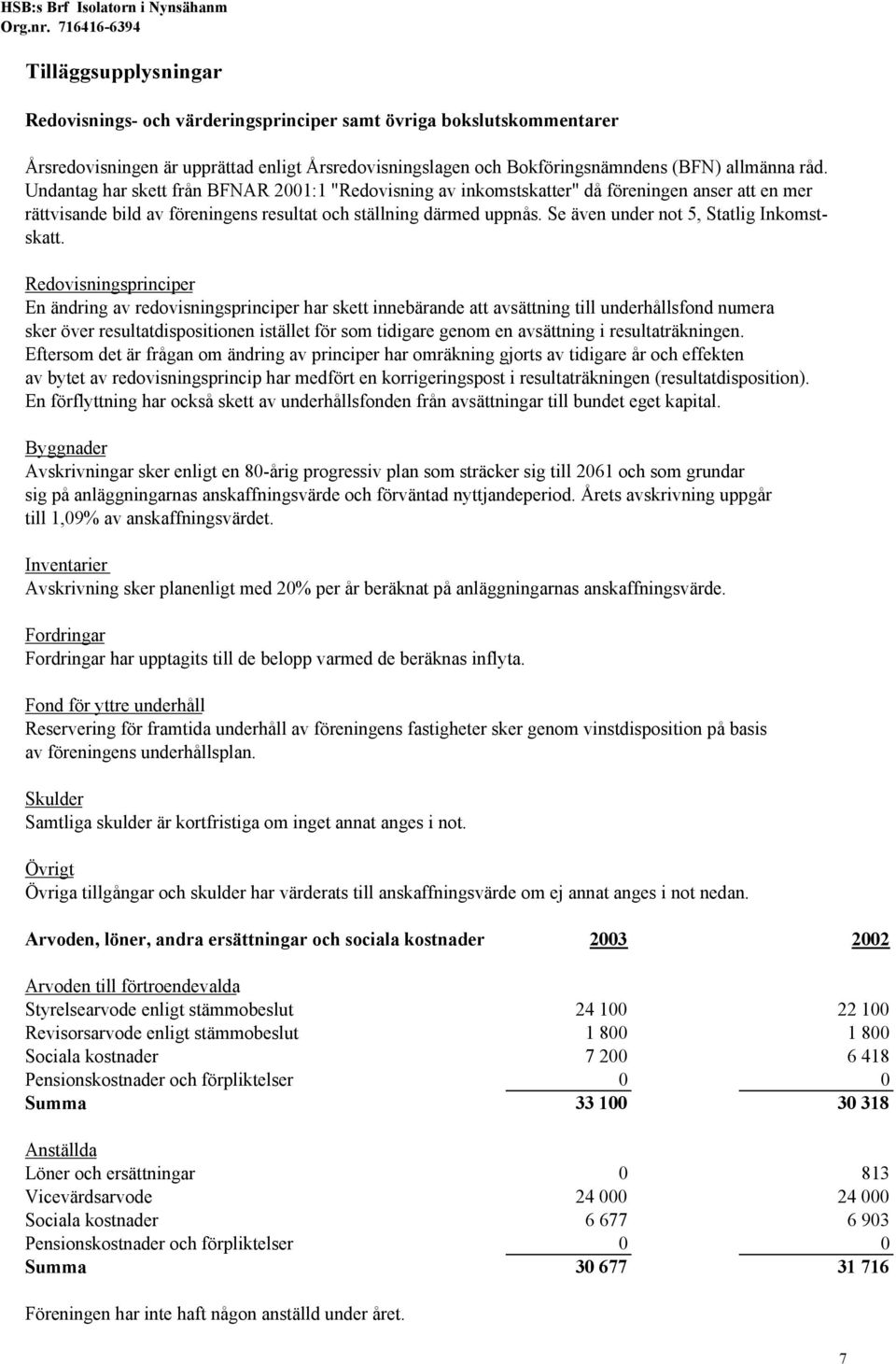 Undantag har skett från BFNAR 2001:1 "Redovisning av inkomstskatter" då föreningen anser att en mer rättvisande bild av föreningens resultat och ställning därmed uppnås.