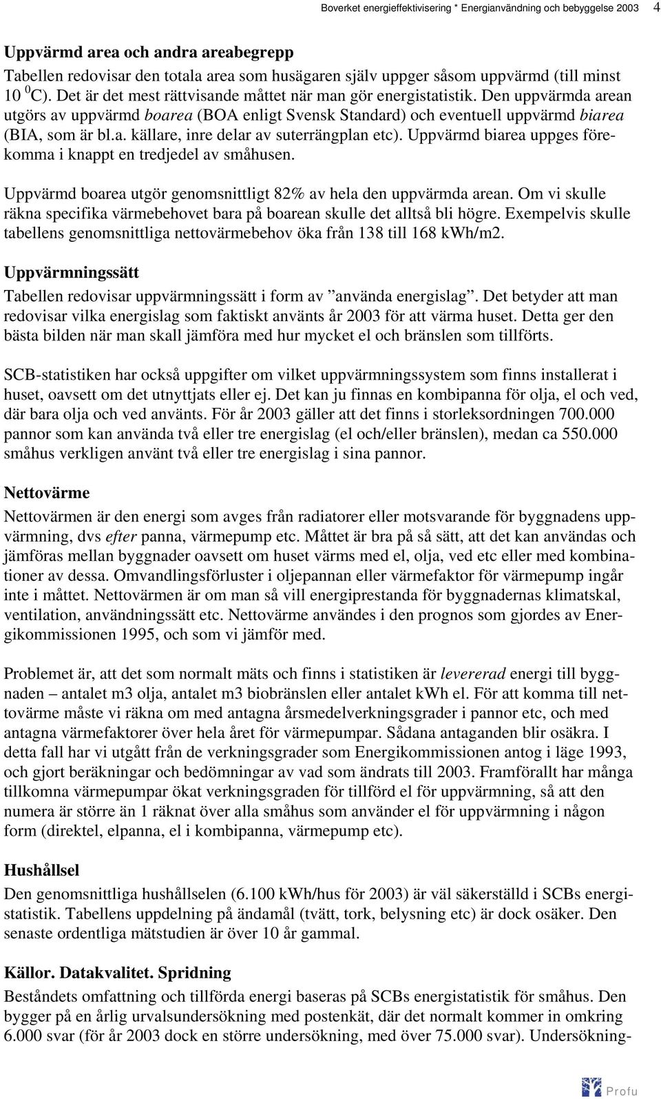 Uppvärmd biarea uppges förekomma i knappt en tredjedel av småhusen. Uppvärmd boarea utgör genomsnittligt 82% av hela den uppvärmda arean.