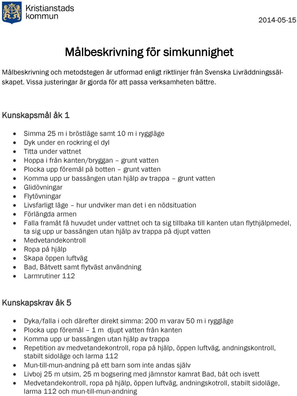 Kunskapsmål åk 1 Simma 25 m i bröstläge samt 10 m i ryggläge Dyk under en rockring el dyl Titta under vattnet Hoppa i från kanten/bryggan grunt vatten Plocka upp föremål på botten grunt vatten Komma