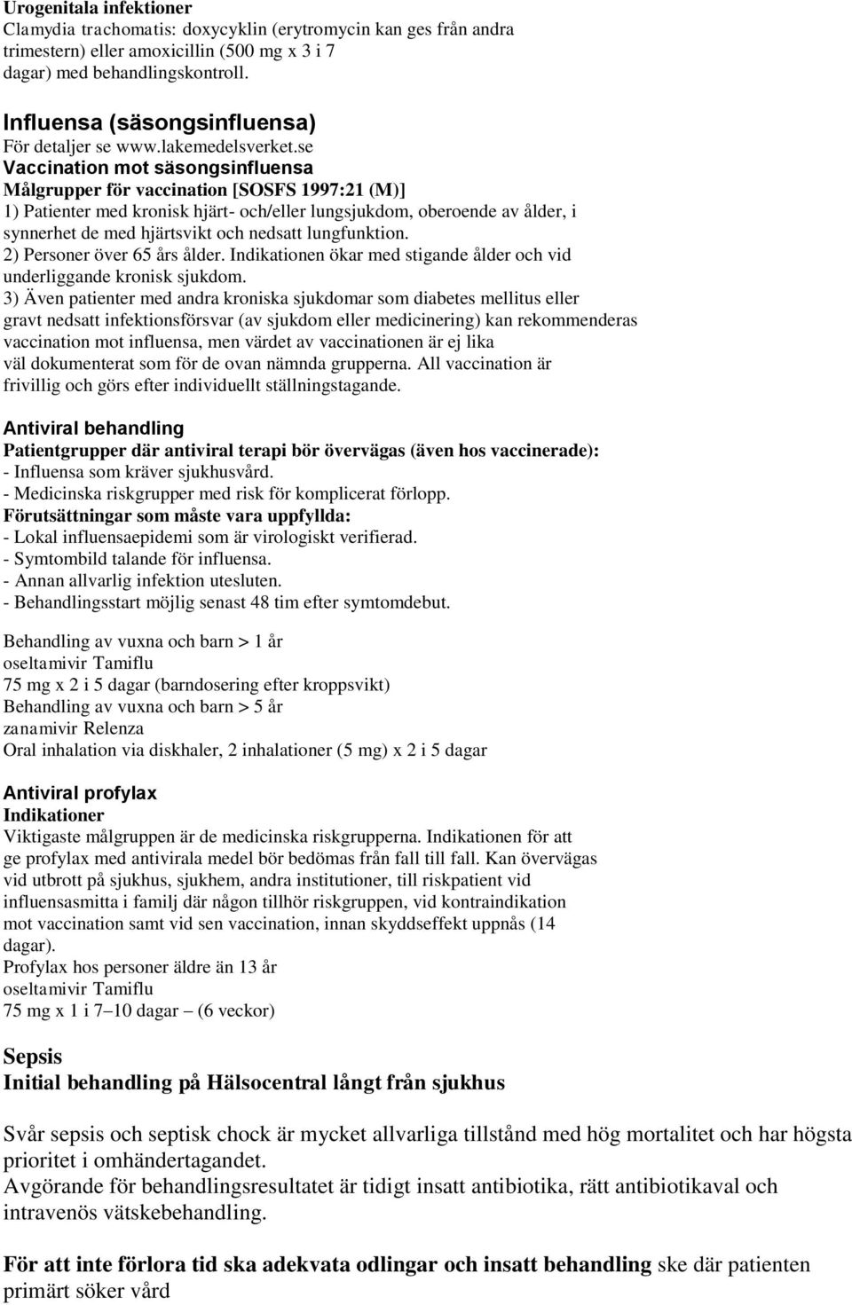 se Vaccination mot säsongsinfluensa Målgrupper för vaccination [SOSFS 1997:21 (M)] 1) Patienter med kronisk hjärt- och/eller lungsjukdom, oberoende av ålder, i synnerhet de med hjärtsvikt och nedsatt