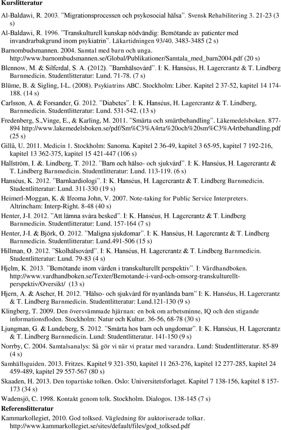 barnombudsmannen.se/global/publikationer/samtala_med_barn2004.pdf (20 s) Blennow, M. & Silferdal, S. A. (2012). Barnhälsovård. I: K. Hanséus, H. Lagercrantz & T. Lindberg Barnmedicin.