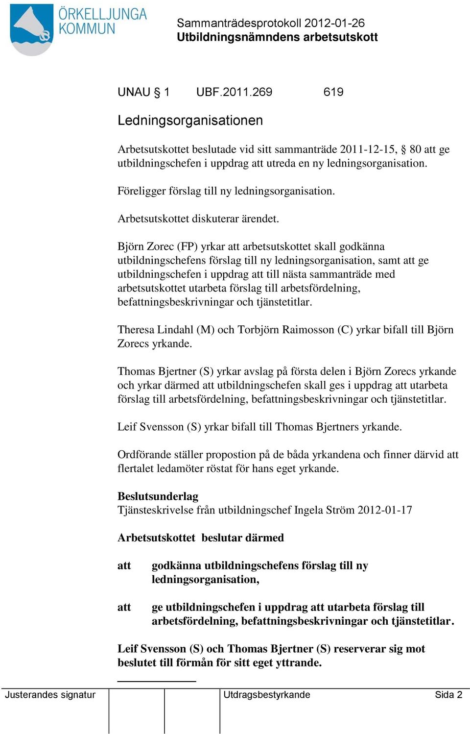 Björn Zorec (FP) yrkar arbetsutskottet skall godkänna utbildningschefens förslag till ny ledningsorganisation, samt ge utbildningschefen i uppdrag till nästa sammanträde med arbetsutskottet utarbeta